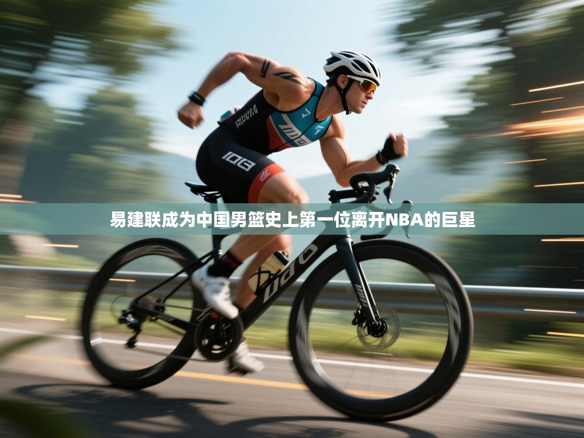 鲸蓝体育app-易建联成为中国男篮史上第一位离开NBA的巨星 第2张