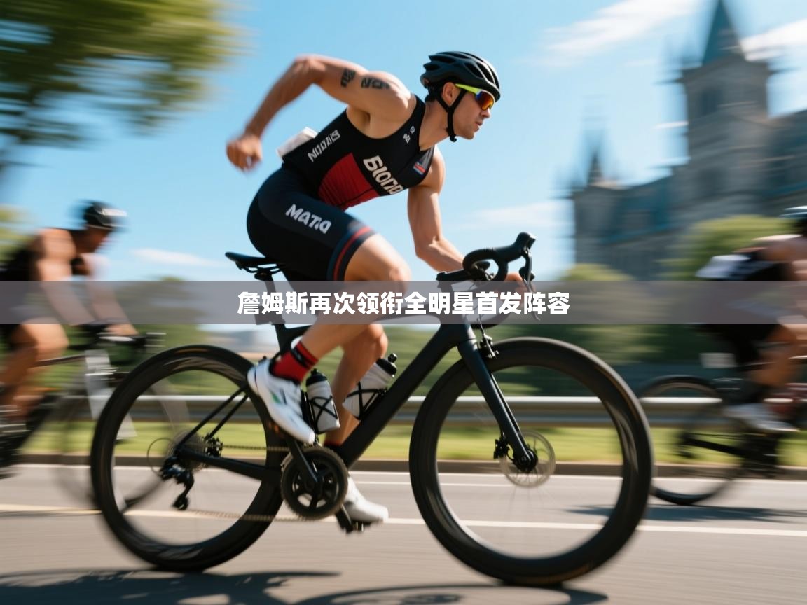 蓝鲸体育app电脑版下载-詹姆斯再次领衔全明星首发阵容  第1张