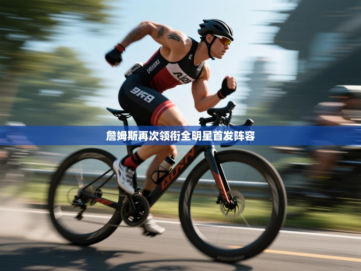 蓝鲸体育app电脑版下载-詹姆斯再次领衔全明星首发阵容  第4张