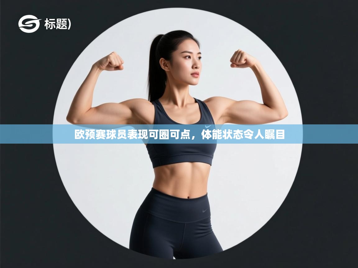 蓝鲸体育直播在线观看免费-欧预赛球员表现可圈可点,体能状态令人瞩目 第3张